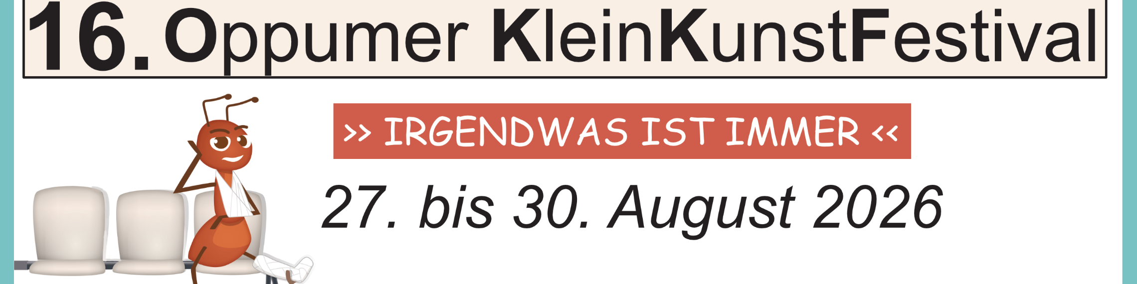 In einem türkisen Rahmen der Banner mit der Aufschrift '16. Oppumer KleinKunstFestival', darunter '>> IRGENDWAS IST IMMER <<' und '27. bis 30. August 2026', links eine gezeichnete Ameise mit weißen Gips und zwei Stühlen.