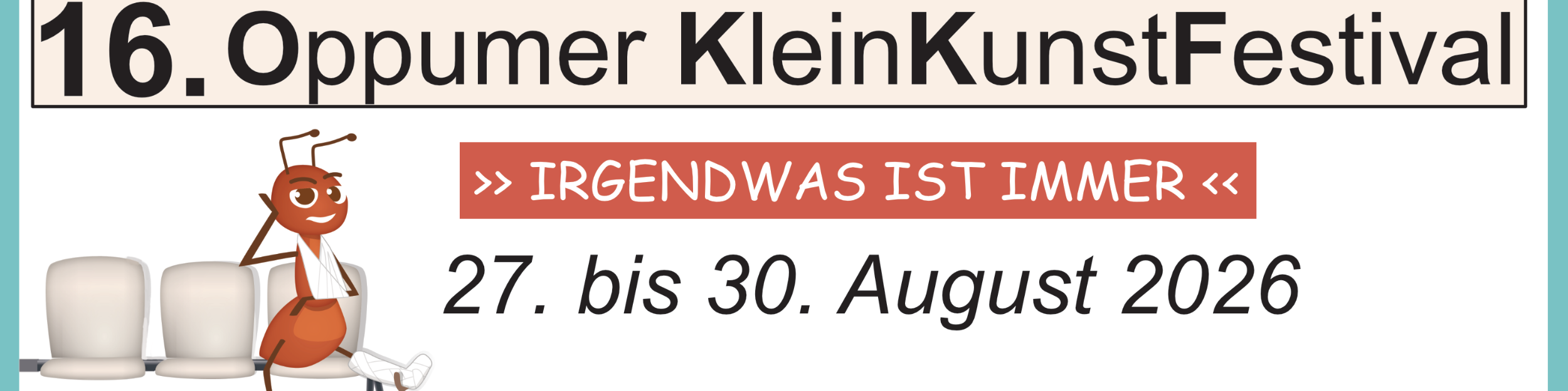In einem türkisen Rahmen der Banner mit der Aufschrift '16. Oppumer KleinKunstFestival', darunter '>> IRGENDWAS IST IMMER <<' und '27. bis 30. August 2026', links eine gezeichnete Ameise mit weißen Gips und zwei Stühlen.