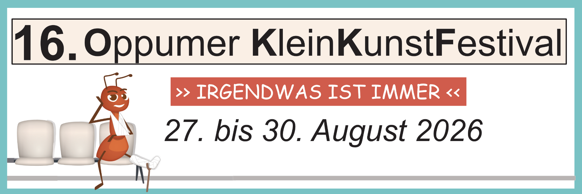 In einem türkisen Rahmen der Banner mit der Aufschrift '16. Oppumer KleinKunstFestival', darunter '>> IRGENDWAS IST IMMER <<' und '27. bis 30. August 2026', links eine gezeichnete Ameise mit weißen Gips und zwei Stühlen.