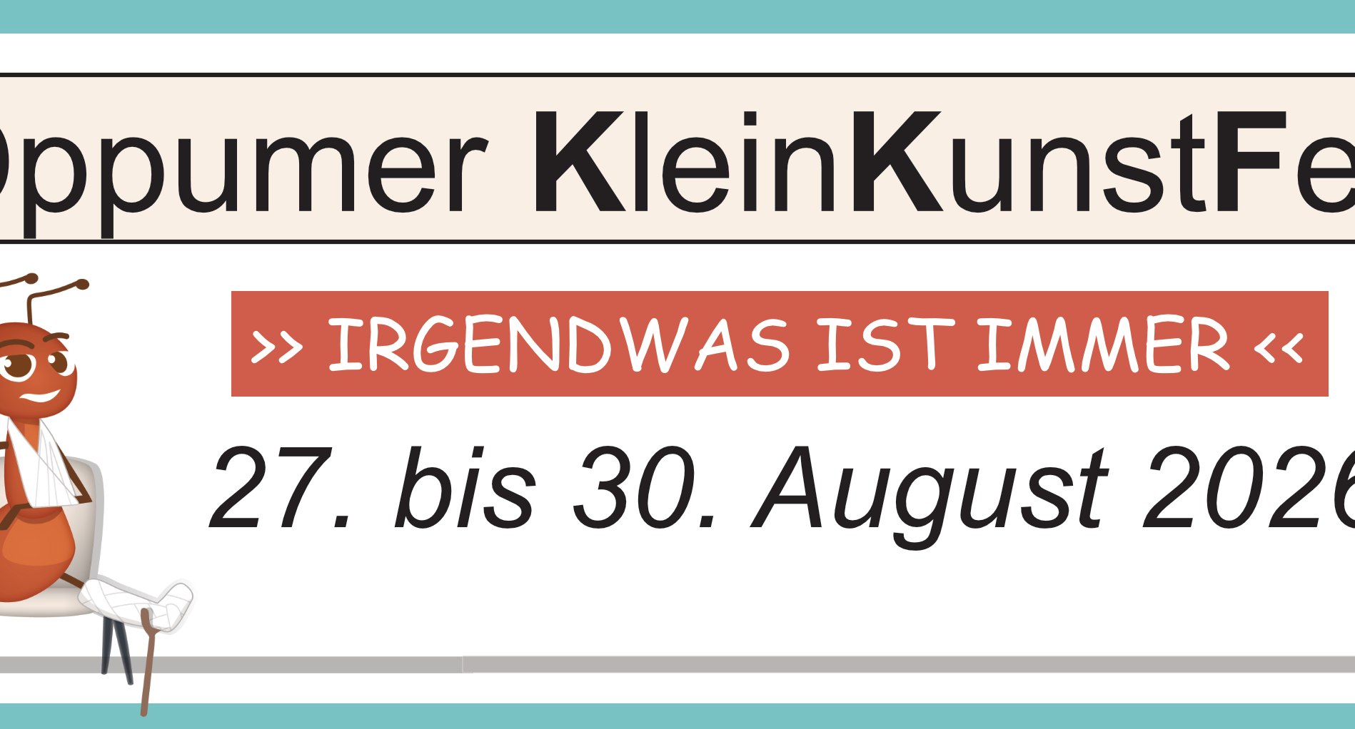 In einem türkisen Rahmen der Banner mit der Aufschrift '16. Oppumer KleinKunstFestival', darunter '>> IRGENDWAS IST IMMER <<' und '27. bis 30. August 2026', links eine gezeichnete Ameise mit weißen Gips und zwei Stühlen.