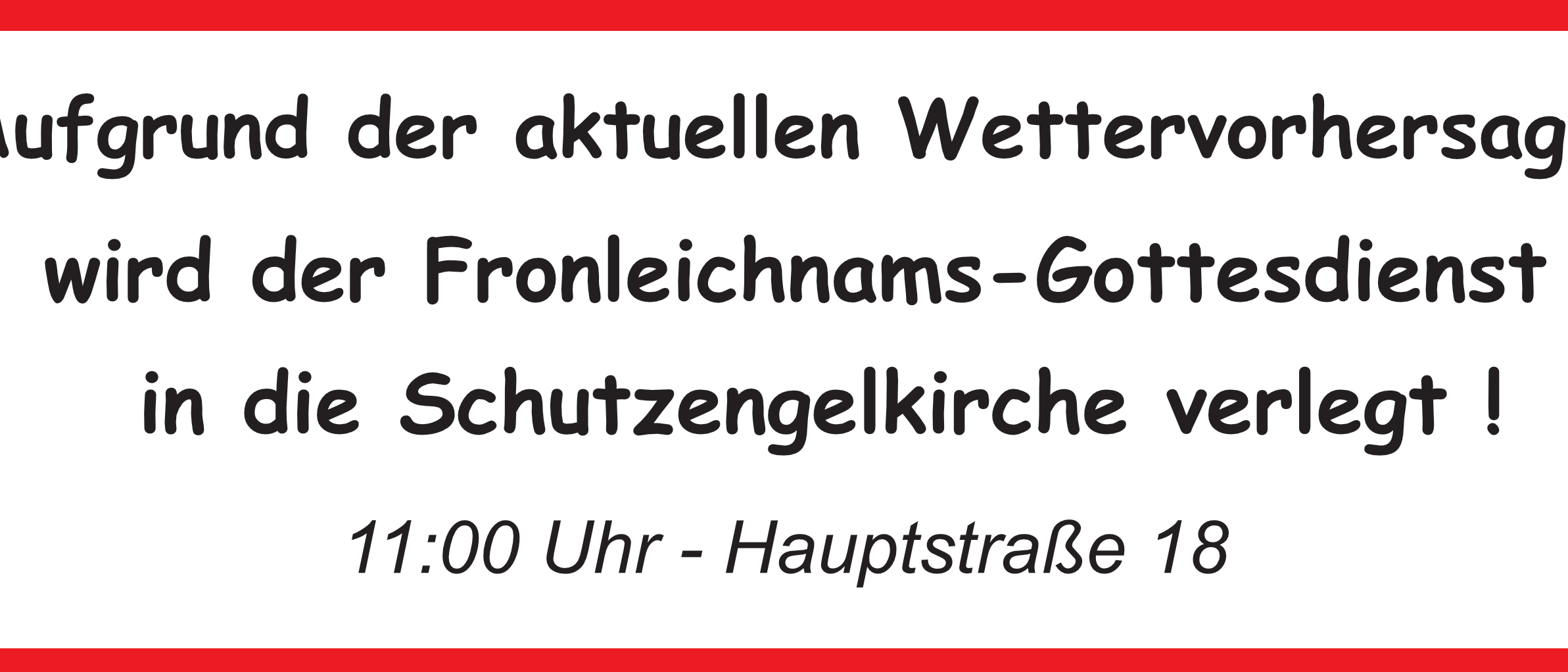 In einem roten Rahmen steht auf weißem Grund der Schriftzug 'Aufgrund der aktuellen Wettervorhersage wird der Fronleichnams-Gottesdienst in die Schutzengelkirche verlegt!' Darunter '11:00 Uhr und Hauptstraße 18'.