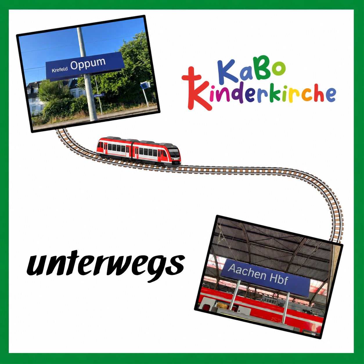 In einem grünen Rahmen zwei Bilder von Bahnstationen (Krefeld-Oppum und Aachen HBF), bunter Schriftzug KaBo Kinderkirche,  ein Zug auf Gleisen, der beide Fotos verbindet und der Schriftzug 'unterwegs'.